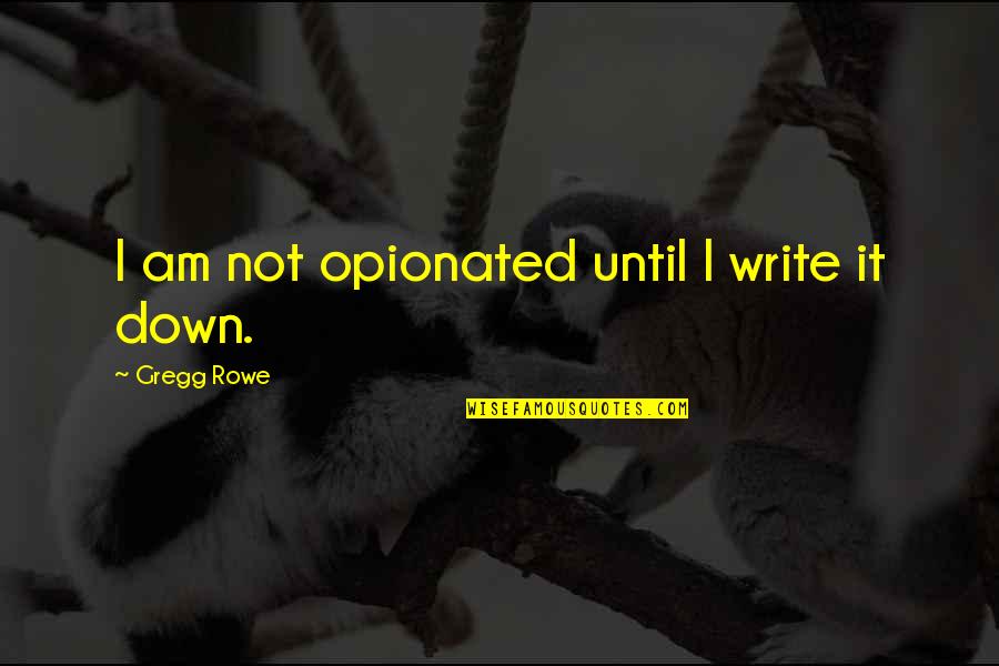 Hope You Are Doing Well Quotes By Gregg Rowe: I am not opionated until I write it Hope You Are Doing Well Quotes By Gregg Rowe: I am not opionated until I write it