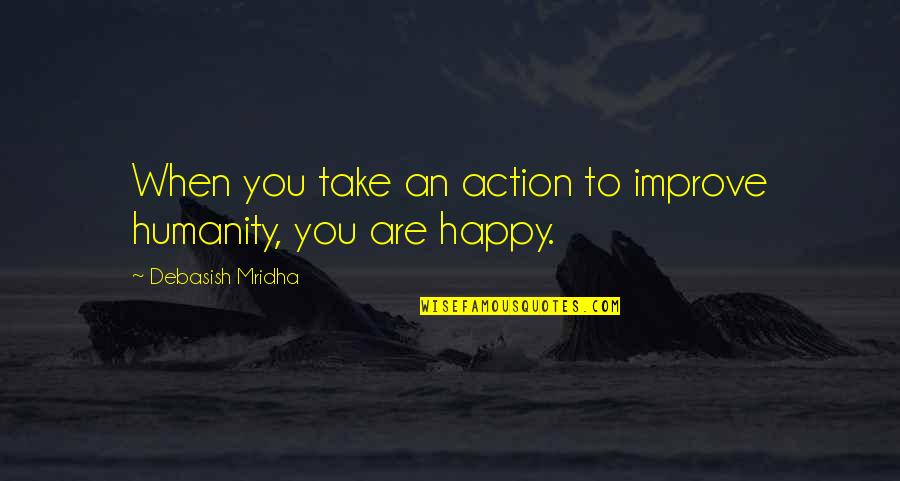 Hope You Are Happy Quotes By Debasish Mridha: When you take an action to improve humanity,