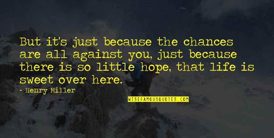 Hope You Are Here Quotes By Henry Miller: But it's just because the chances are all