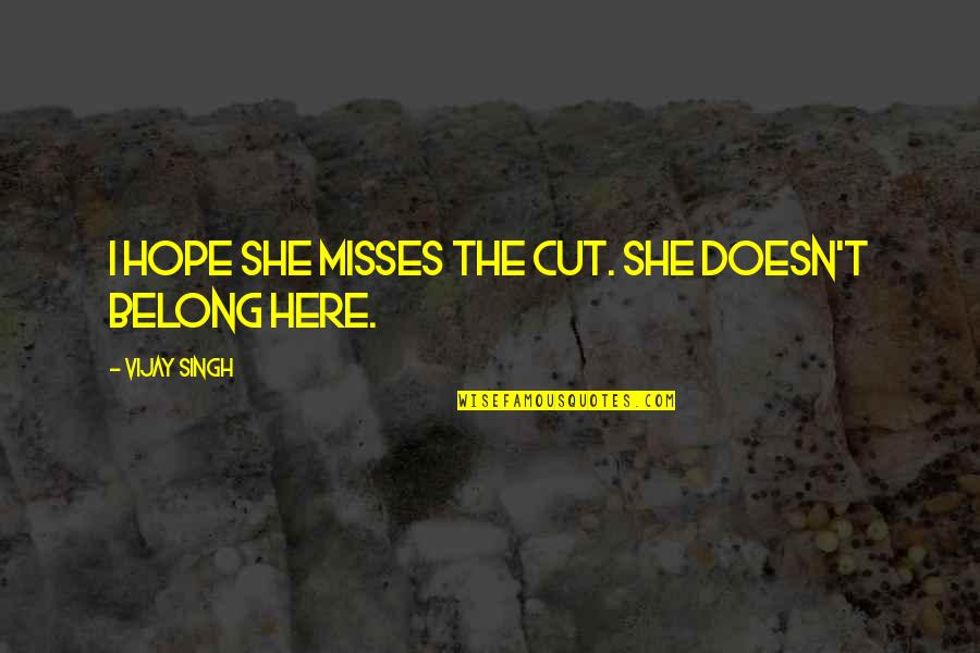 Hope You Are Here Quotes By Vijay Singh: I hope she misses the cut. She doesn't