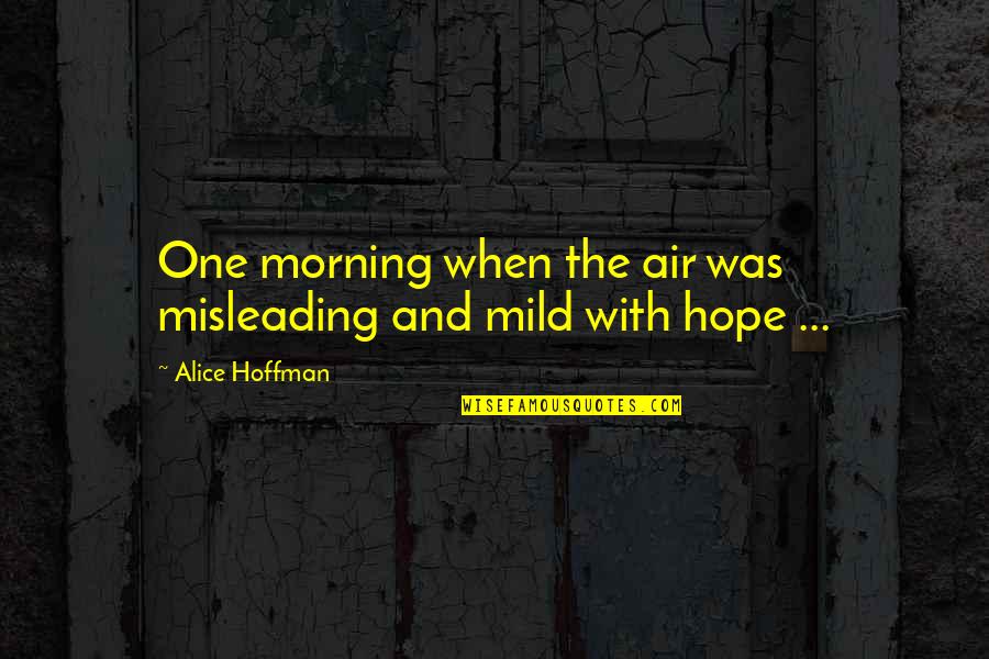 Hope You Are The One Quotes By Alice Hoffman: One morning when the air was misleading and Hope You Are The One Quotes By Alice Hoffman: One morning when the air was misleading and