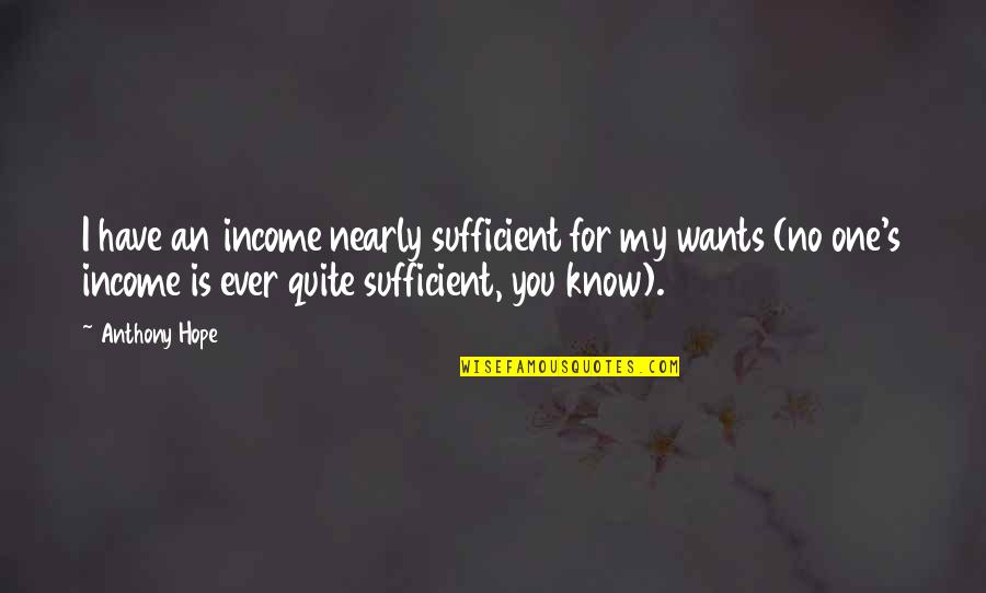 Hope You Are The One Quotes By Anthony Hope: I have an income nearly sufficient for my Hope You Are The One Quotes By Anthony Hope: I have an income nearly sufficient for my