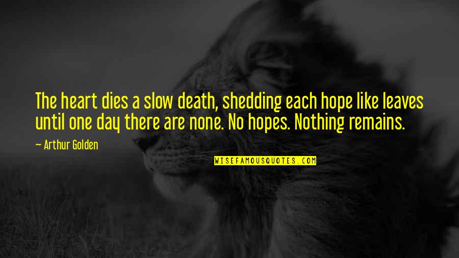 Hope You Are The One Quotes By Arthur Golden: The heart dies a slow death, shedding each Hope You Are The One Quotes By Arthur Golden: The heart dies a slow death, shedding each