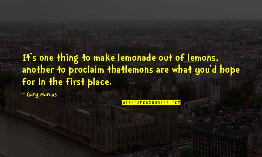 Hope You Are The One Quotes By Gary Marcus: It's one thing to make lemonade out of Hope You Are The One Quotes By Gary Marcus: It's one thing to make lemonade out of