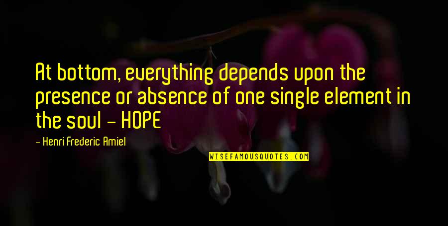 Hope You Are The One Quotes By Henri Frederic Amiel: At bottom, everything depends upon the presence or Hope You Are The One Quotes By Henri Frederic Amiel: At bottom, everything depends upon the presence or