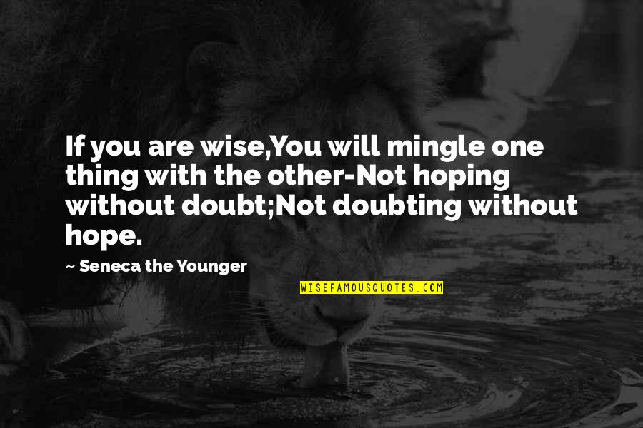 Hope You Are The One Quotes By Seneca The Younger: If you are wise,You will mingle one thing