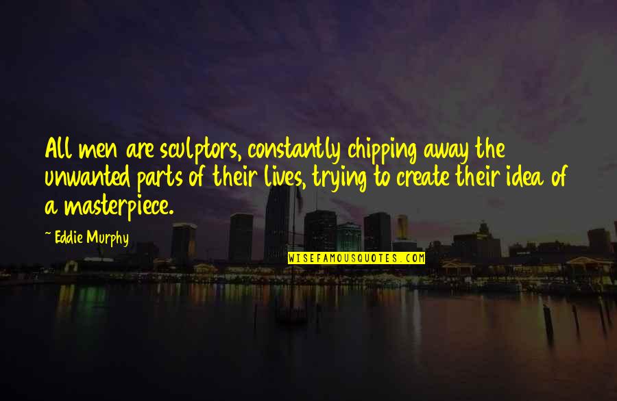 Hope You Arrived Safely Quotes By Eddie Murphy: All men are sculptors, constantly chipping away the Hope You Arrived Safely Quotes By Eddie Murphy: All men are sculptors, constantly chipping away the