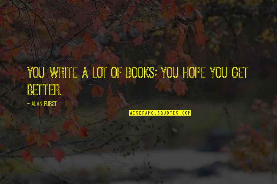 Hope You Better Quotes By Alan Furst: You write a lot of books; you hope Hope You Better Quotes By Alan Furst: You write a lot of books; you hope