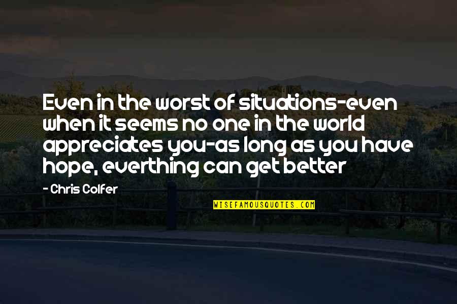 Hope You Better Quotes By Chris Colfer: Even in the worst of situations-even when it Hope You Better Quotes By Chris Colfer: Even in the worst of situations-even when it