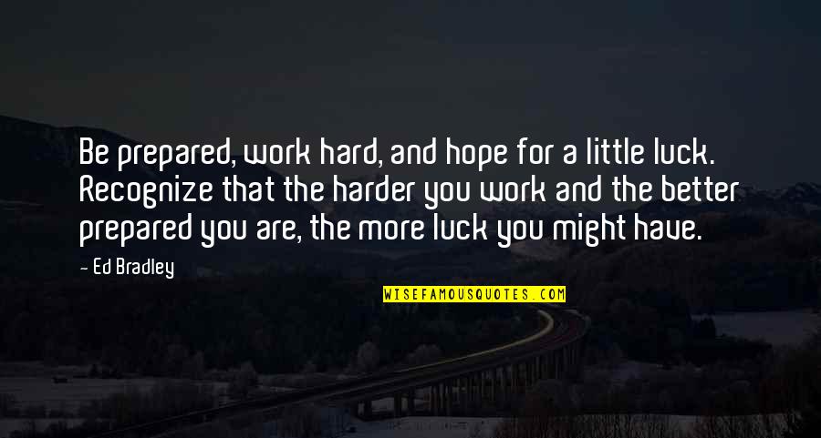 Hope You Better Quotes By Ed Bradley: Be prepared, work hard, and hope for a Hope You Better Quotes By Ed Bradley: Be prepared, work hard, and hope for a