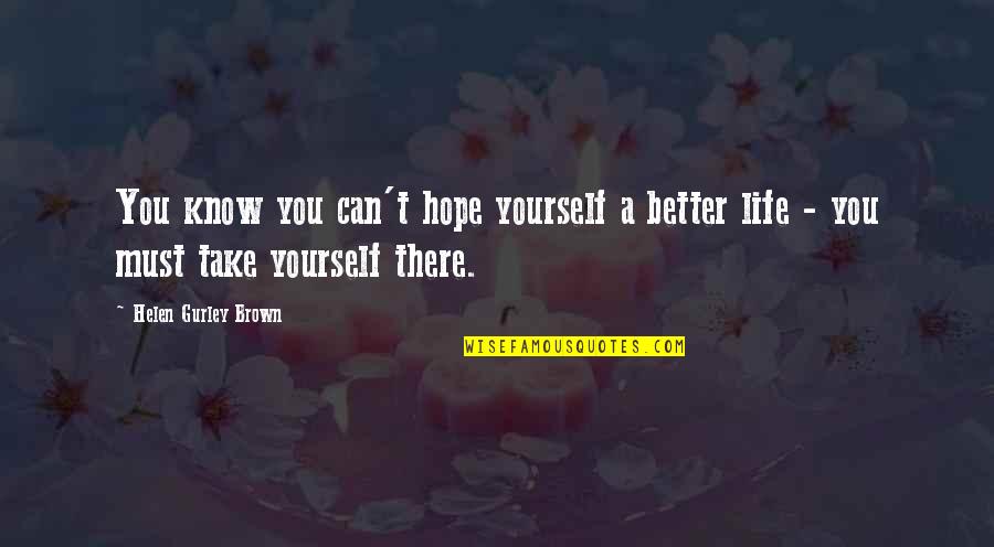 Hope You Better Quotes By Helen Gurley Brown: You know you can't hope yourself a better Hope You Better Quotes By Helen Gurley Brown: You know you can't hope yourself a better