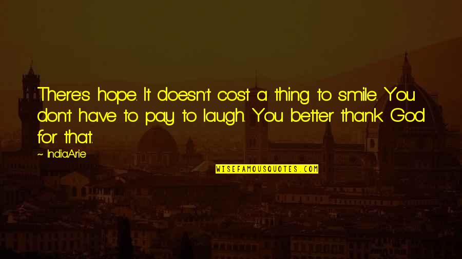 Hope You Better Quotes By India.Arie: There's hope. It doesn't cost a thing to Hope You Better Quotes By India.Arie: There's hope. It doesn't cost a thing to