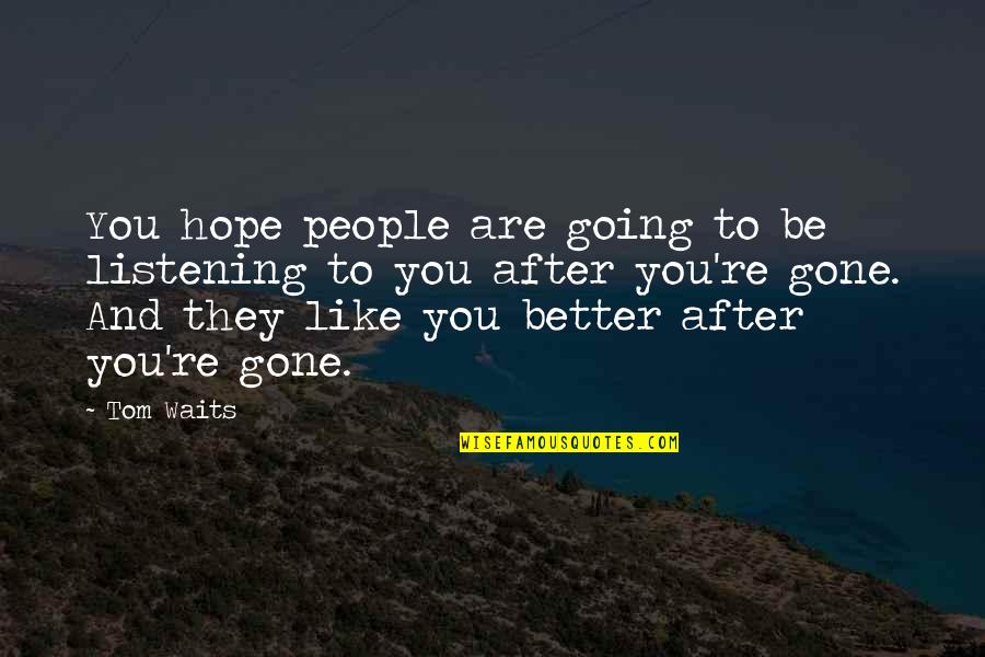 Hope You Better Quotes By Tom Waits: You hope people are going to be listening Hope You Better Quotes By Tom Waits: You hope people are going to be listening