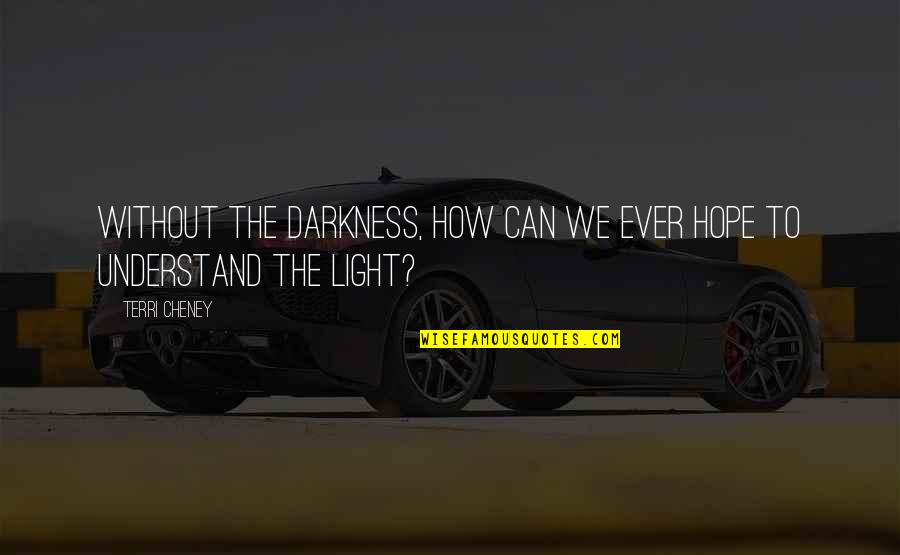 Hope You Can Understand Quotes By Terri Cheney: Without the darkness, how can we ever hope