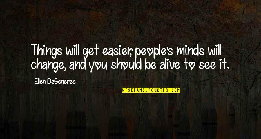 Hope You Change Quotes By Ellen DeGeneres: Things will get easier, people's minds will change,