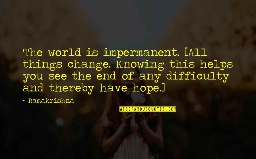 Hope You Change Quotes By Ramakrishna: The world is impermanent. [All things change. Knowing Hope You Change Quotes By Ramakrishna: The world is impermanent. [All things change. Knowing
