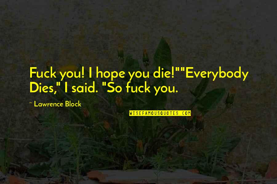 Hope You Die Quotes By Lawrence Block: Fuck you! I hope you die!""Everybody Dies," I Hope You Die Quotes By Lawrence Block: Fuck you! I hope you die!""Everybody Dies," I