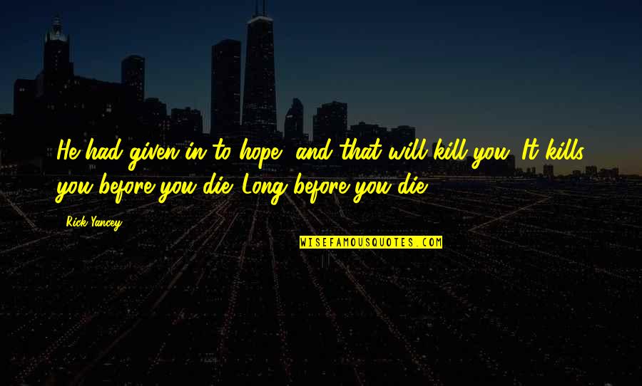 Hope You Die Quotes By Rick Yancey: He had given in to hope, and that Hope You Die Quotes By Rick Yancey: He had given in to hope, and that