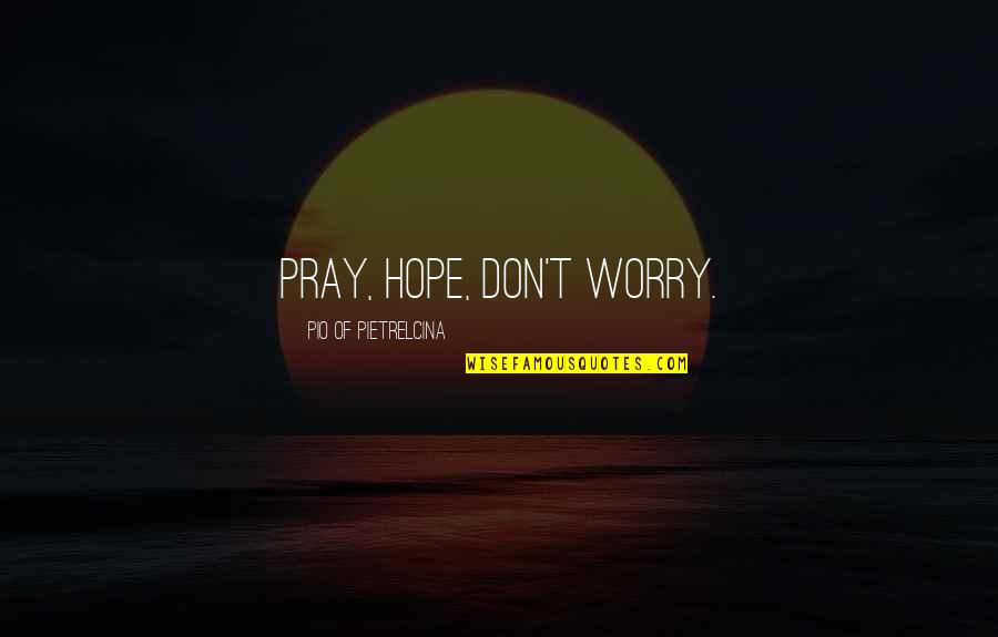 Hope You Feel Better Now Quotes By Pio Of Pietrelcina: Pray, hope, don't worry.
