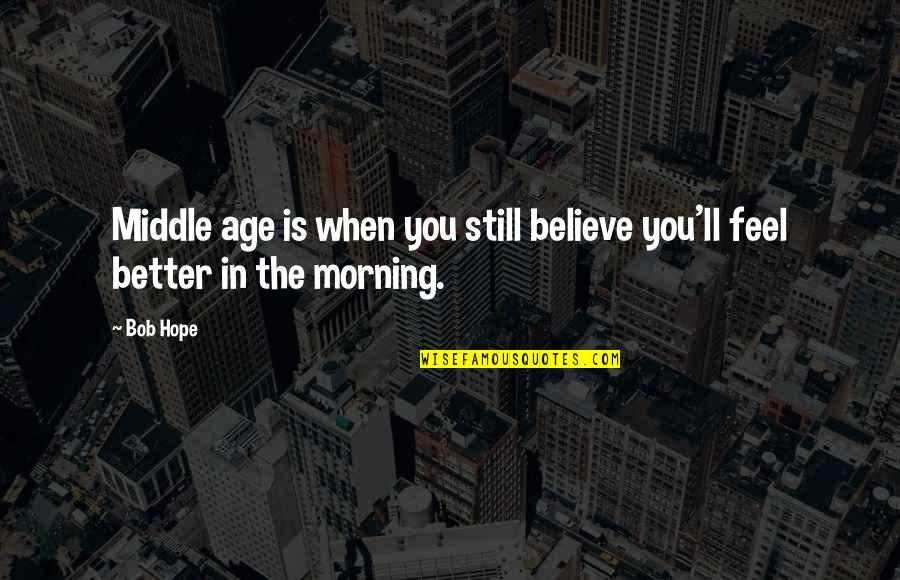 Hope You Feel Better Quotes By Bob Hope: Middle age is when you still believe you'll