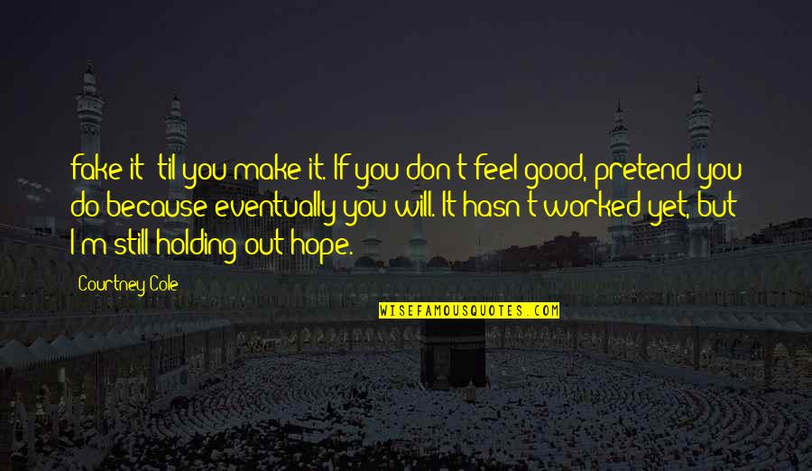 Hope You Feel Good Quotes By Courtney Cole: fake it 'til you make it. If you Hope You Feel Good Quotes By Courtney Cole: fake it 'til you make it. If you