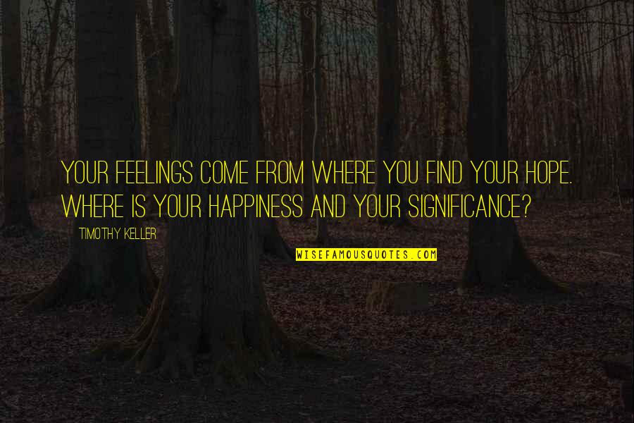Hope You Find Happiness Quotes By Timothy Keller: Your feelings come from where you find your