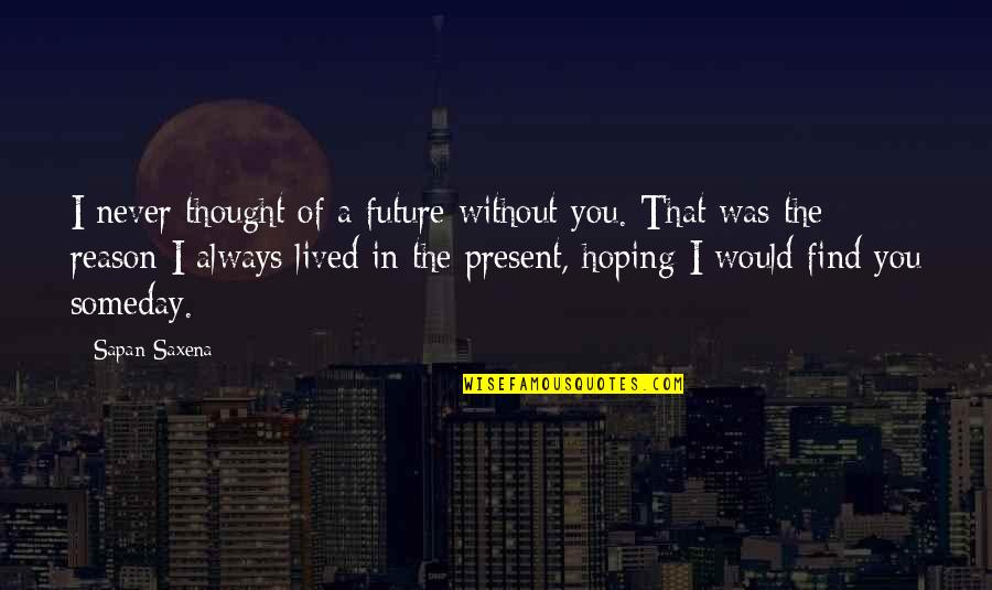 Hope You Find Love Quotes By Sapan Saxena: I never thought of a future without you.