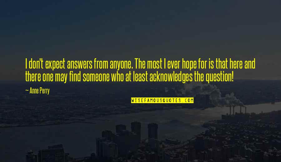 Hope You Find Someone Quotes By Anne Perry: I don't expect answers from anyone. The most