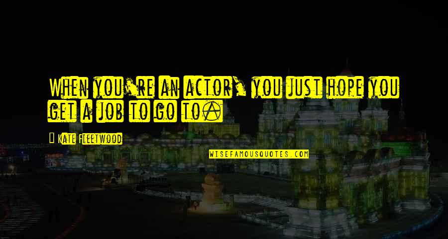 Hope You Get The Job Quotes By Kate Fleetwood: When you're an actor, you just hope you