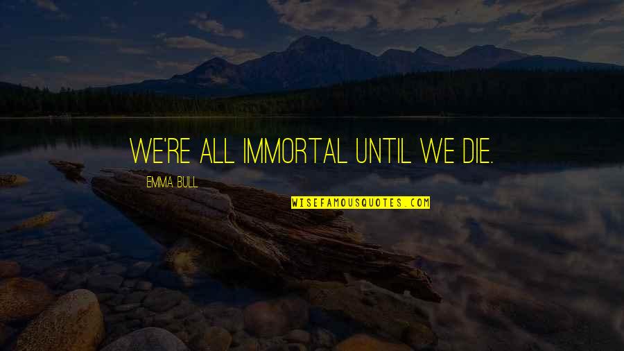 Hope You Had A Good Day Quotes By Emma Bull: We're all immortal until we die.