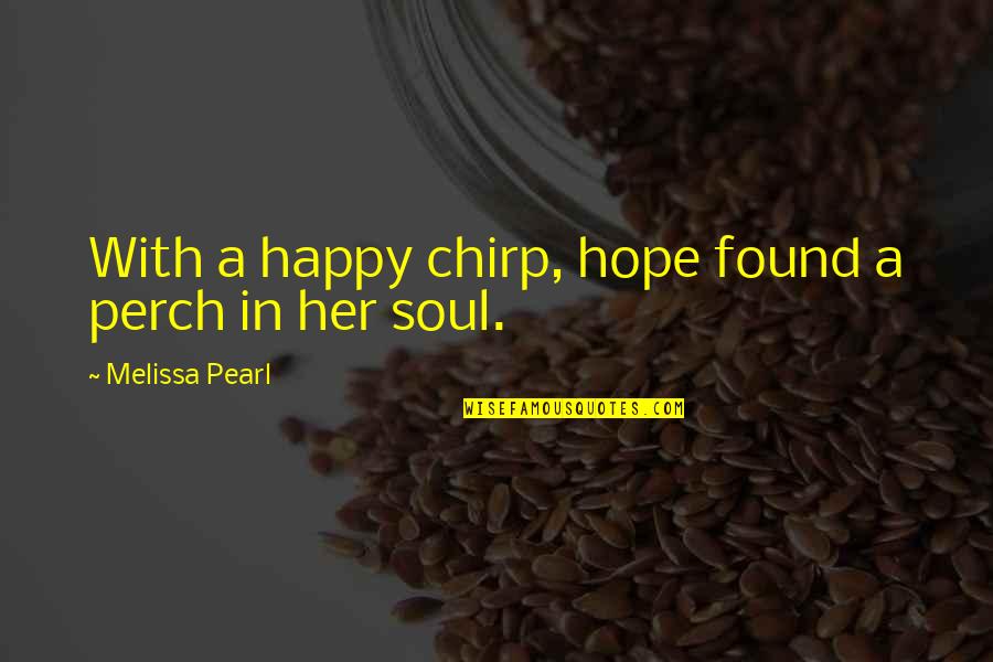 Hope You Happy With Her Quotes By Melissa Pearl: With a happy chirp, hope found a perch Hope You Happy With Her Quotes By Melissa Pearl: With a happy chirp, hope found a perch