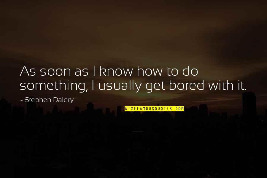 Hope You Have Blessed Day Quotes By Stephen Daldry: As soon as I know how to do Hope You Have Blessed Day Quotes By Stephen Daldry: As soon as I know how to do