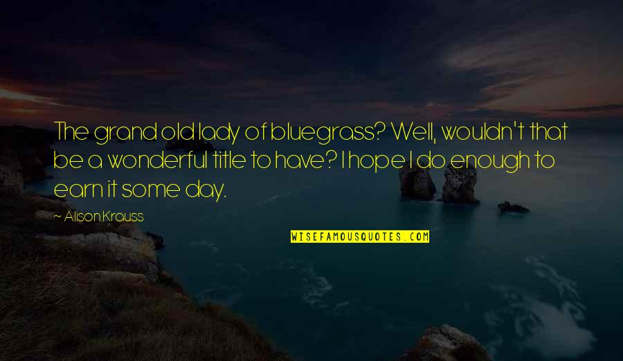 Hope You Have The Best Day Ever Quotes By Alison Krauss: The grand old lady of bluegrass? Well, wouldn't