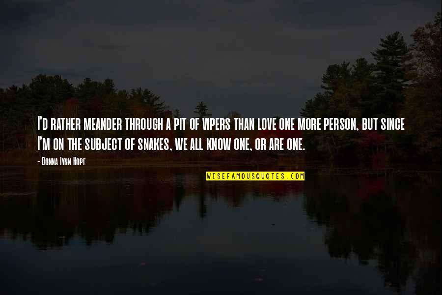 Hope You Know I Love You Quotes By Donna Lynn Hope: I'd rather meander through a pit of vipers Hope You Know I Love You Quotes By Donna Lynn Hope: I'd rather meander through a pit of vipers