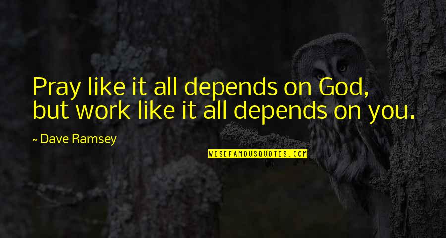 Hope You Like It Quotes By Dave Ramsey: Pray like it all depends on God, but