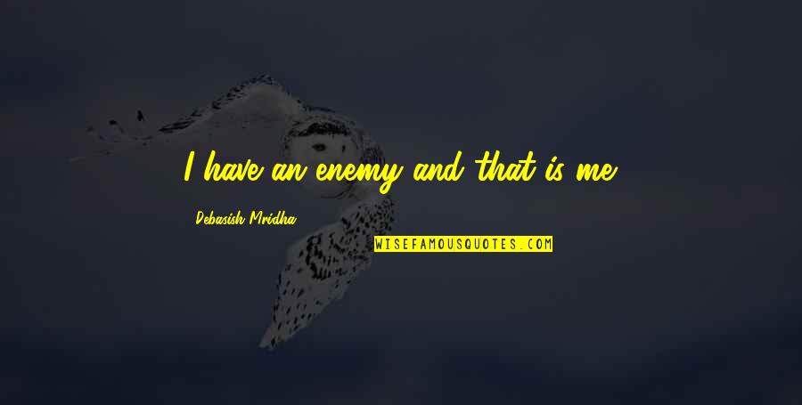 Hope You Love Me Too Quotes By Debasish Mridha: I have an enemy and that is me.