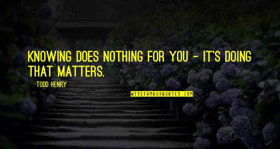 Hope You Never Forget Me Quotes By Todd Henry: Knowing does nothing for you - it's doing