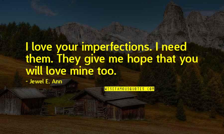 Hope You Will Be Mine Quotes By Jewel E. Ann: I love your imperfections. I need them. They Hope You Will Be Mine Quotes By Jewel E. Ann: I love your imperfections. I need them. They
