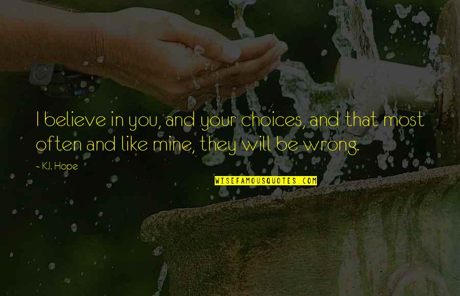 Hope You Will Be Mine Quotes By K.I. Hope: I believe in you, and your choices, and Hope You Will Be Mine Quotes By K.I. Hope: I believe in you, and your choices, and