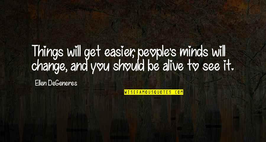 Hope You Will Change Quotes By Ellen DeGeneres: Things will get easier, people's minds will change, Hope You Will Change Quotes By Ellen DeGeneres: Things will get easier, people's minds will change,