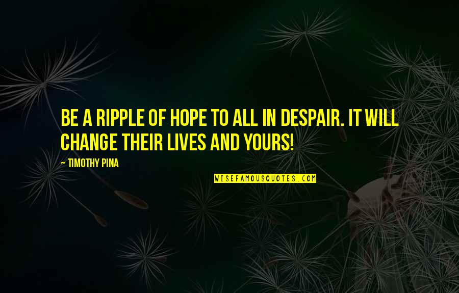 Hope You Will Change Quotes By Timothy Pina: Be a ripple of hope to all in