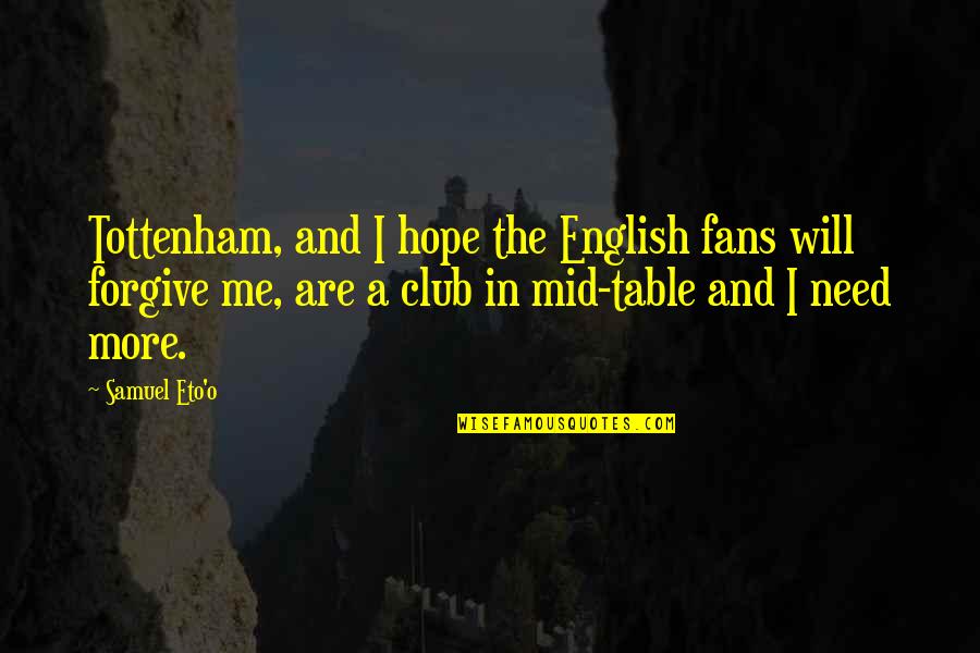 Hope You Will Forgive Me Quotes By Samuel Eto'o: Tottenham, and I hope the English fans will Hope You Will Forgive Me Quotes By Samuel Eto'o: Tottenham, and I hope the English fans will