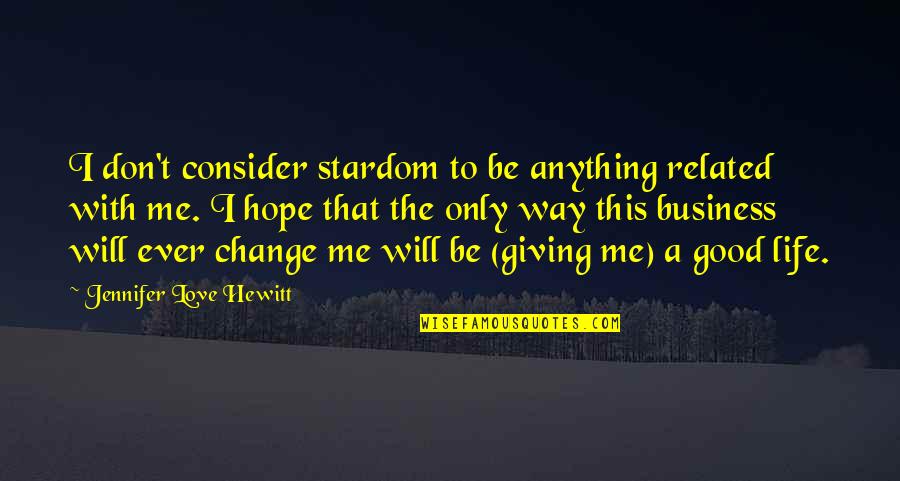 Hope You Will Love Me Quotes By Jennifer Love Hewitt: I don't consider stardom to be anything related