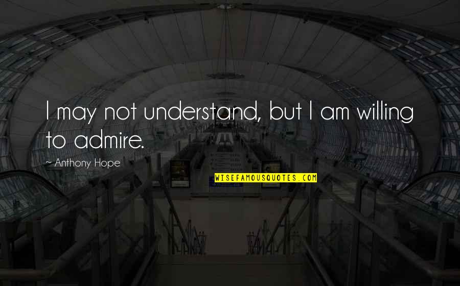 Hope You'll Understand Quotes By Anthony Hope: I may not understand, but I am willing