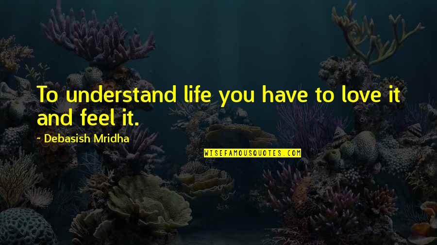 Hope You'll Understand Quotes By Debasish Mridha: To understand life you have to love it