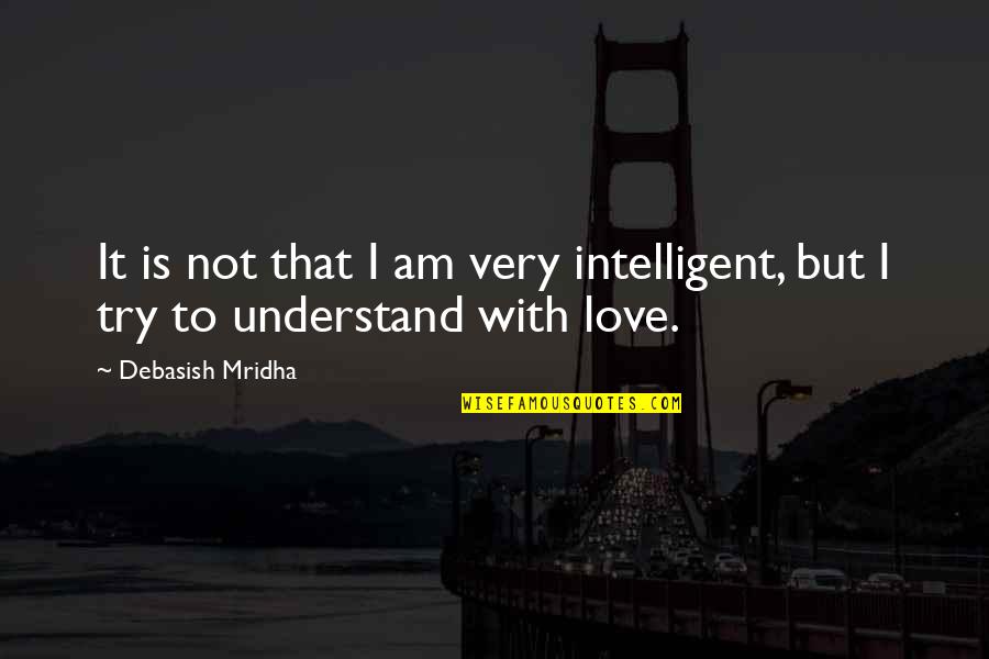 Hope You'll Understand Quotes By Debasish Mridha: It is not that I am very intelligent,