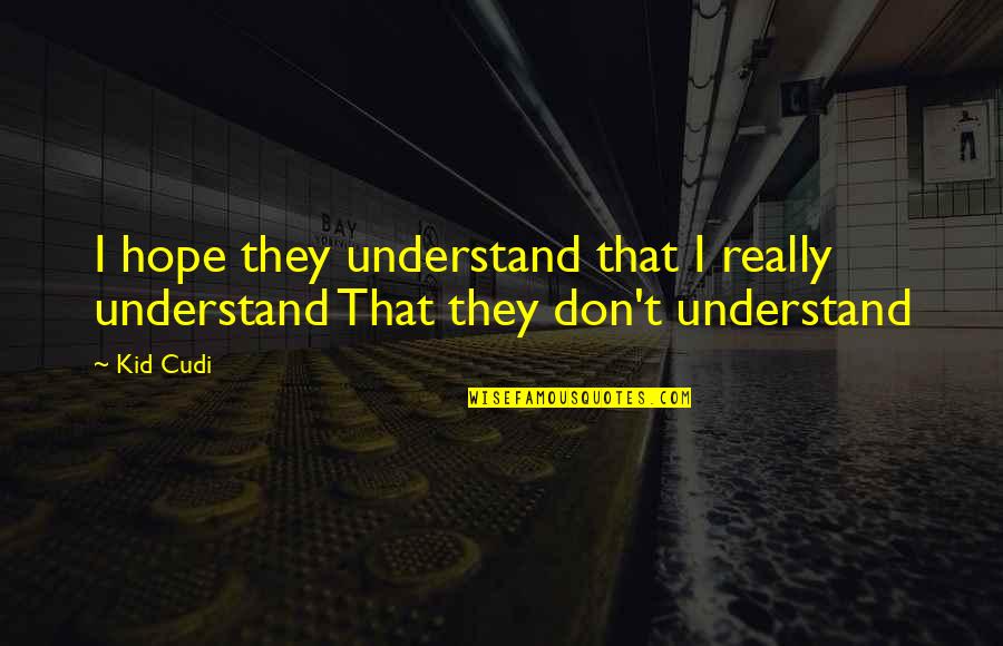 Hope You'll Understand Quotes By Kid Cudi: I hope they understand that I really understand