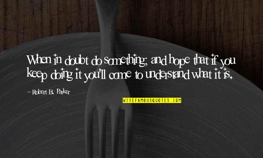 Hope You'll Understand Quotes By Robert B. Parker: When in doubt do something; and hope that