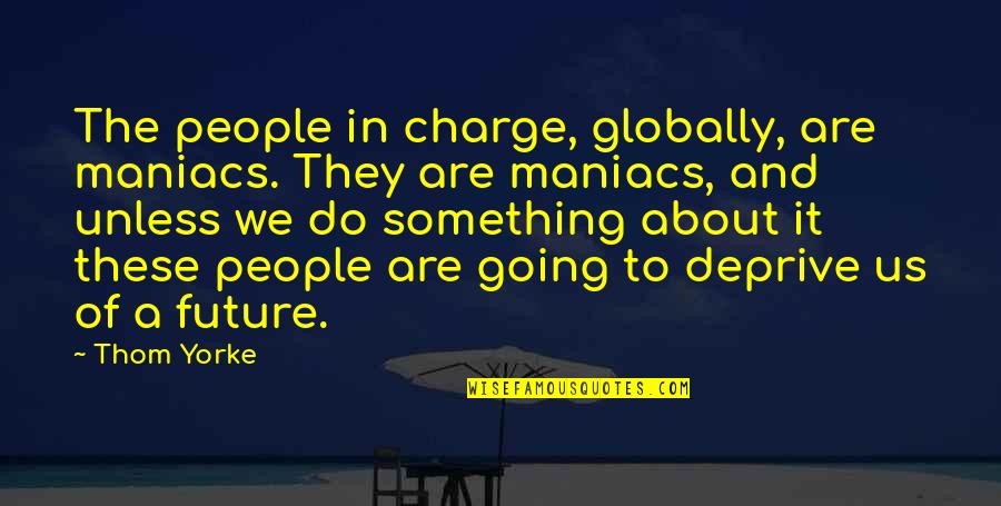 Hope Your Day Is Going Well Quotes By Thom Yorke: The people in charge, globally, are maniacs. They Hope Your Day Is Going Well Quotes By Thom Yorke: The people in charge, globally, are maniacs. They
