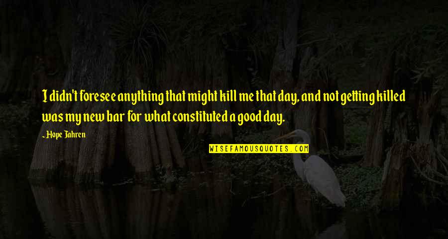 Hope Your Day Is Good Quotes By Hope Jahren: I didn't foresee anything that might kill me Hope Your Day Is Good Quotes By Hope Jahren: I didn't foresee anything that might kill me